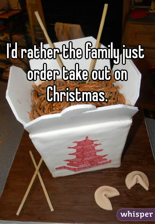 I'd rather the family just order take out on Christmas.