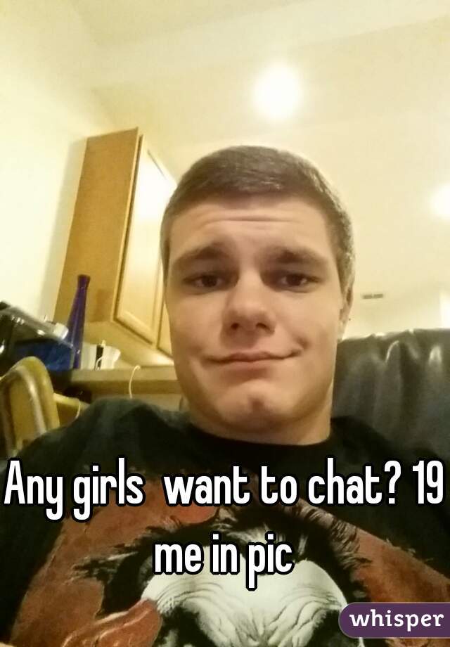 Any girls  want to chat? 19 me in pic 
