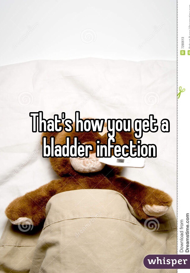 That's how you get a bladder infection