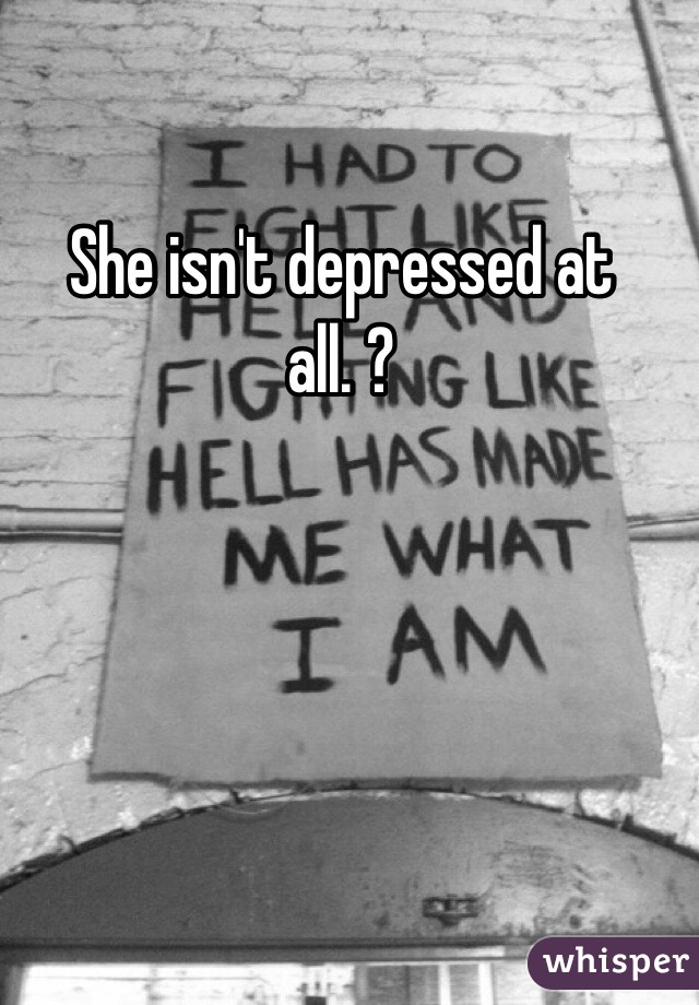 She isn't depressed at all. ?