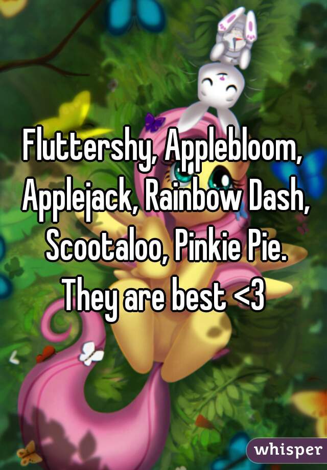 Fluttershy, Applebloom, Applejack, Rainbow Dash, Scootaloo, Pinkie Pie.
They are best <3