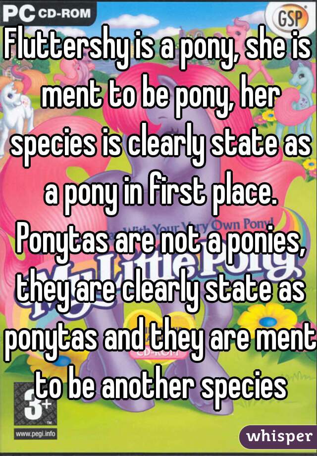 Fluttershy is a pony, she is ment to be pony, her species is clearly state as a pony in first place. Ponytas are not a ponies, they are clearly state as ponytas and they are ment to be another species