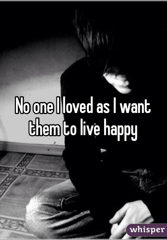 No one I loved as I want them to live happy  