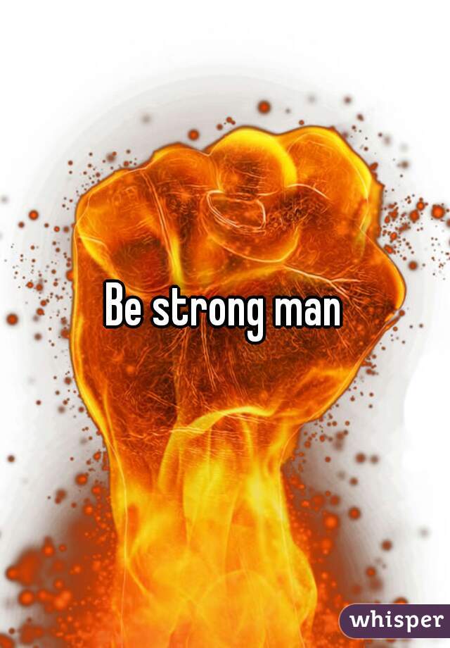 Be strong man