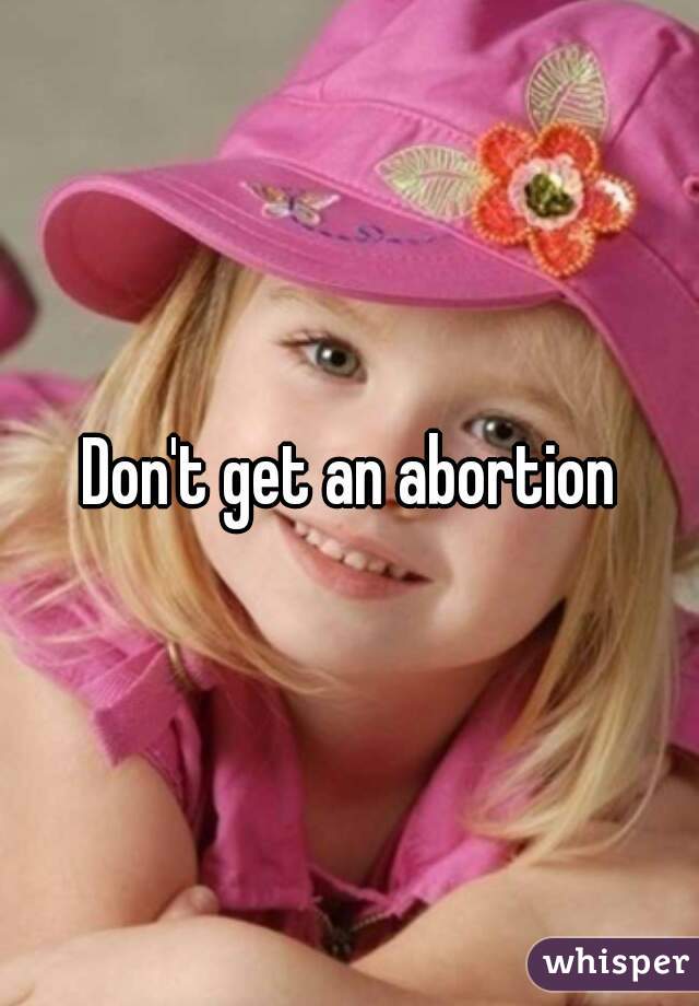 Don't get an abortion
