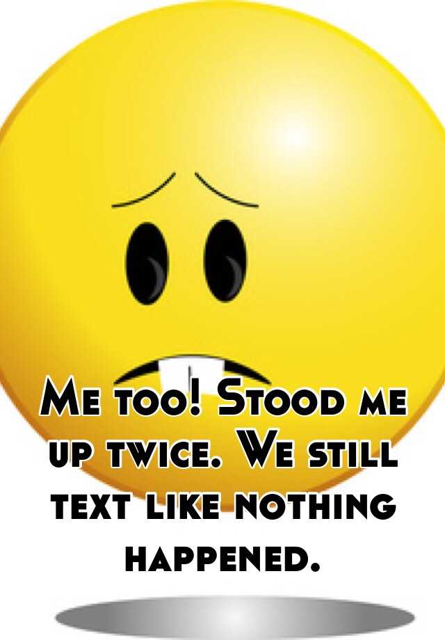 me-too-stood-me-up-twice-we-still-text-like-nothing-happened