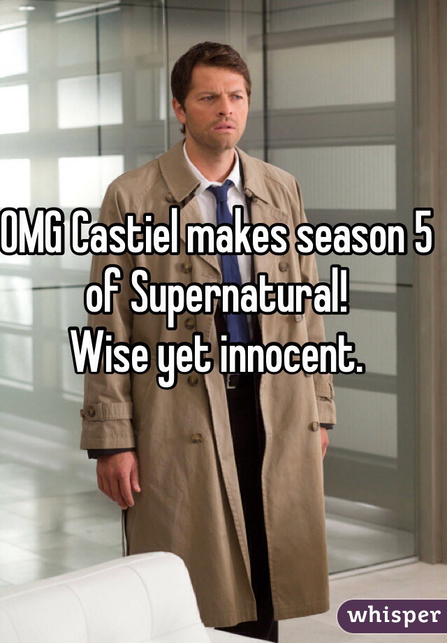 OMG Castiel makes season 5 of Supernatural!
Wise yet innocent. 
