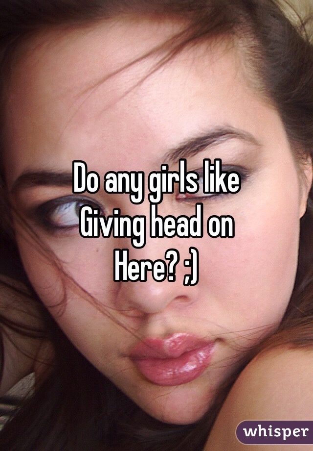 Do any girls like
Giving head on
Here? ;)