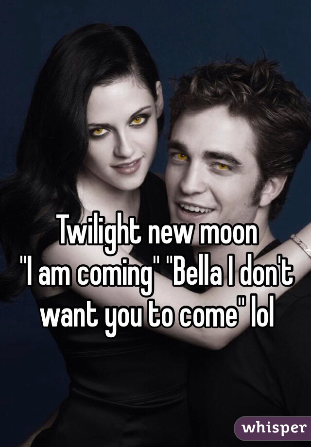Twilight new moon
"I am coming" "Bella I don't want you to come" lol 
