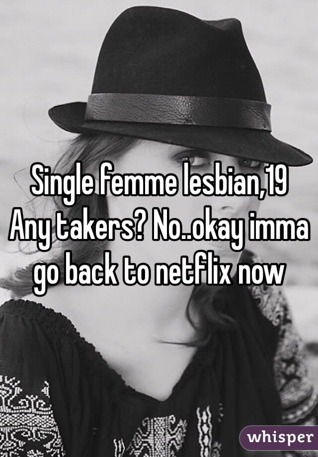 Single femme lesbian,19
Any takers? No..okay imma go back to netflix now
