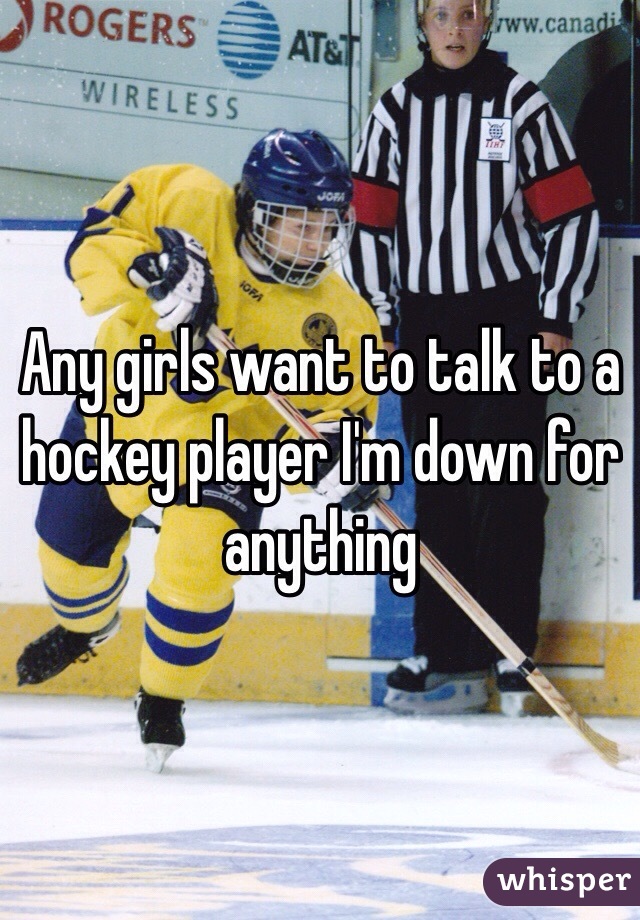 Any girls want to talk to a hockey player I'm down for anything