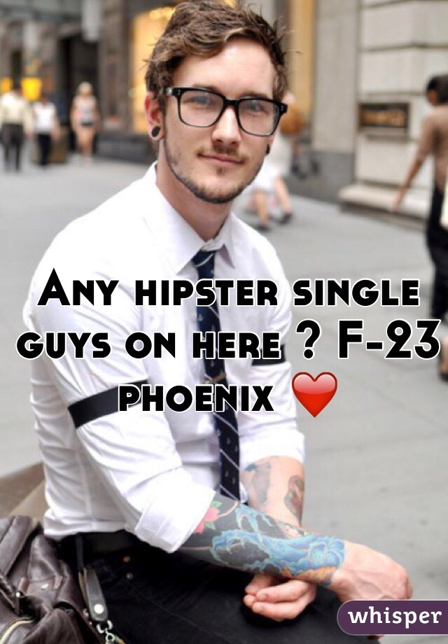 Any hipster single guys on here ? F-23 phoenix ❤️