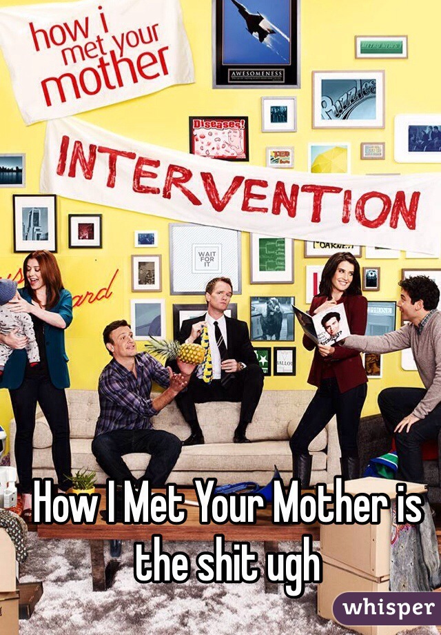 How I Met Your Mother is the shit ugh
