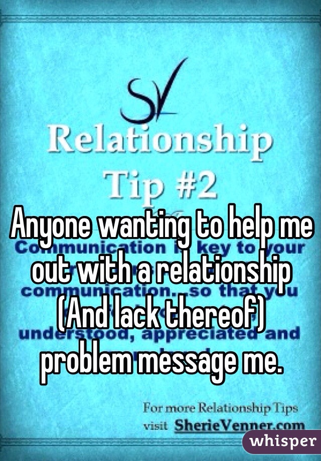 Anyone wanting to help me out with a relationship (And lack thereof)  problem message me. 