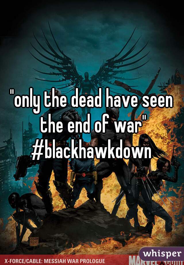 "only the dead have seen the end of war"
#blackhawkdown
