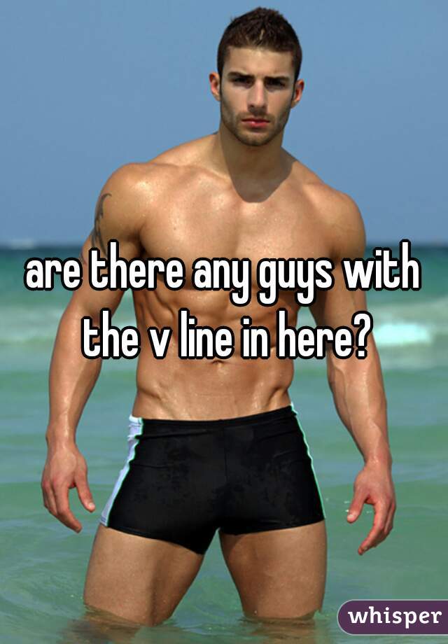 are there any guys with the v line in here?