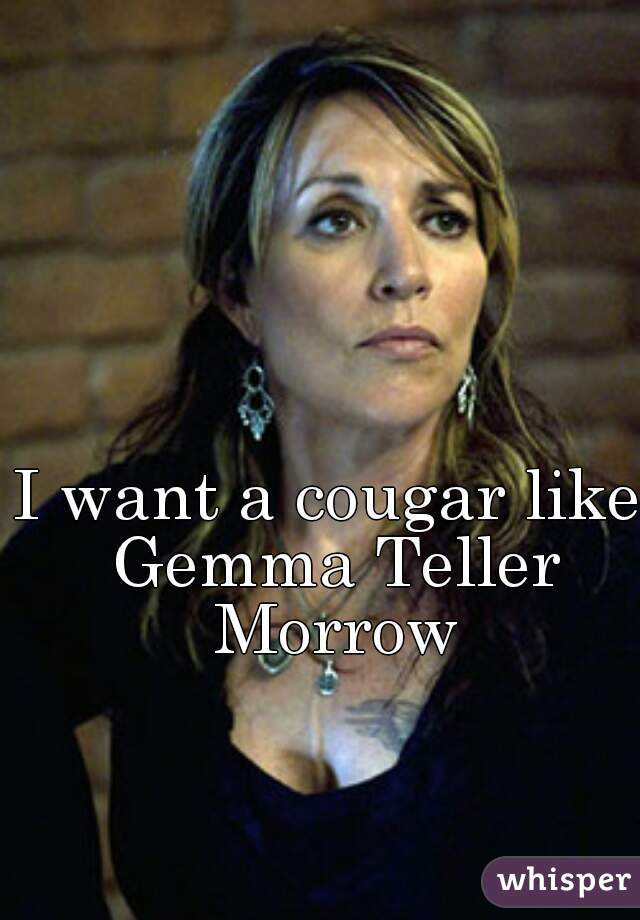 I want a cougar like Gemma Teller Morrow