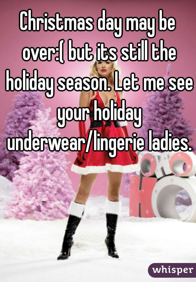 Christmas day may be over:( but its still the holiday season. Let me see your holiday underwear/lingerie ladies.