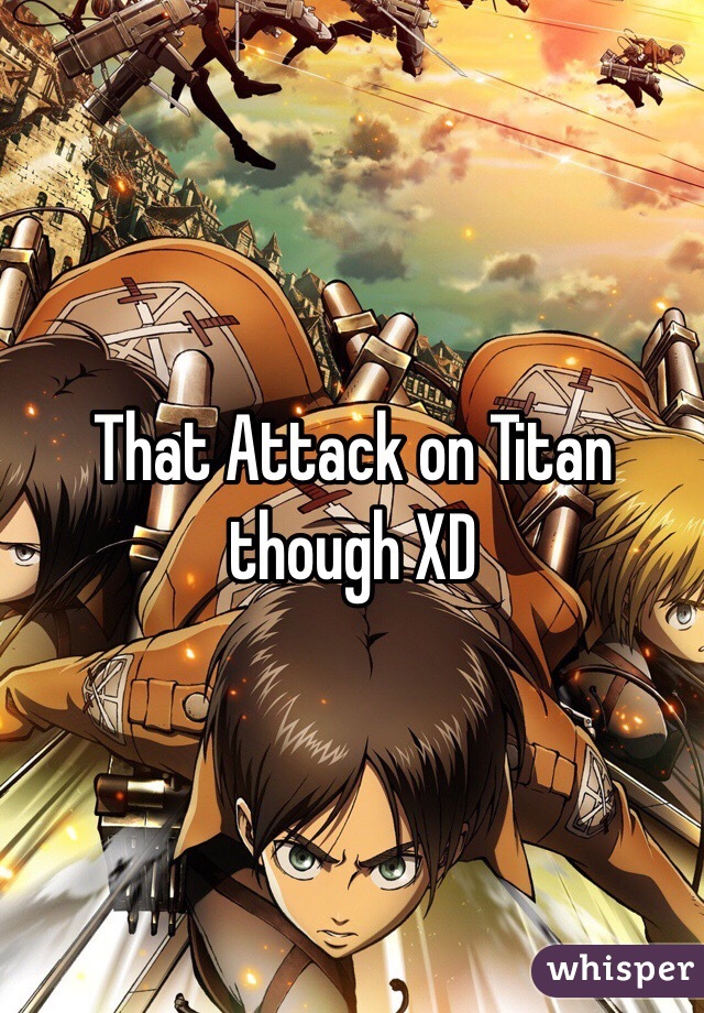 That Attack on Titan though XD 