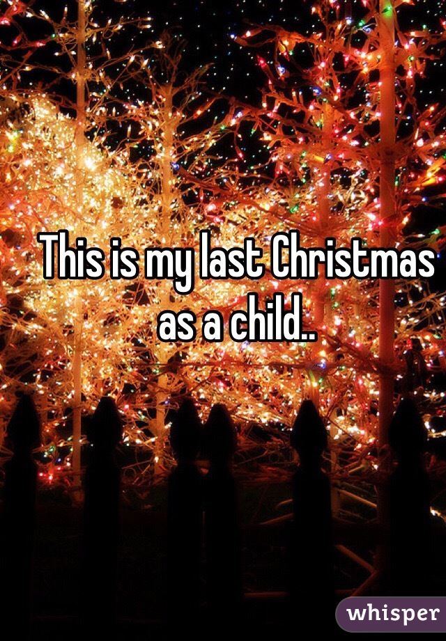 This is my last Christmas as a child.. 