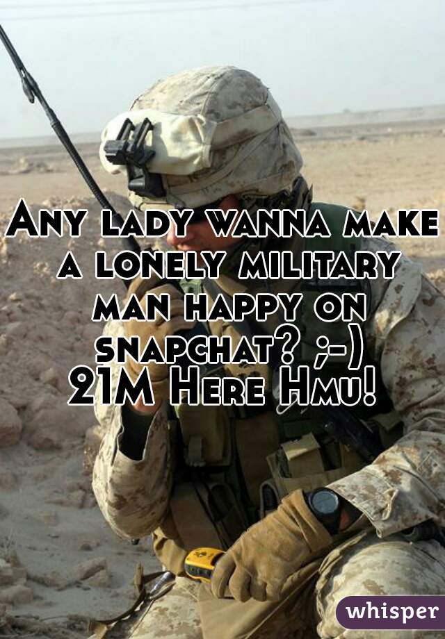 Any lady wanna make a lonely military man happy on snapchat? ;-)
21M Here Hmu!