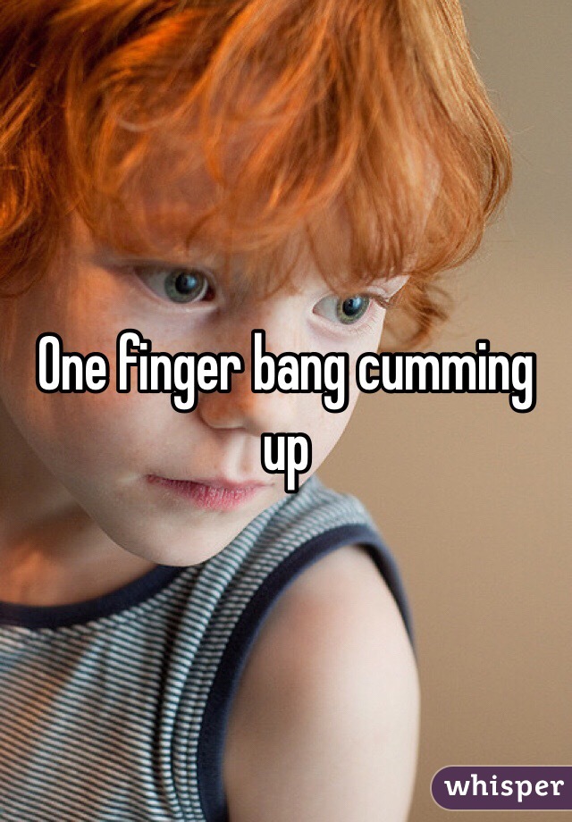One finger bang cumming up 