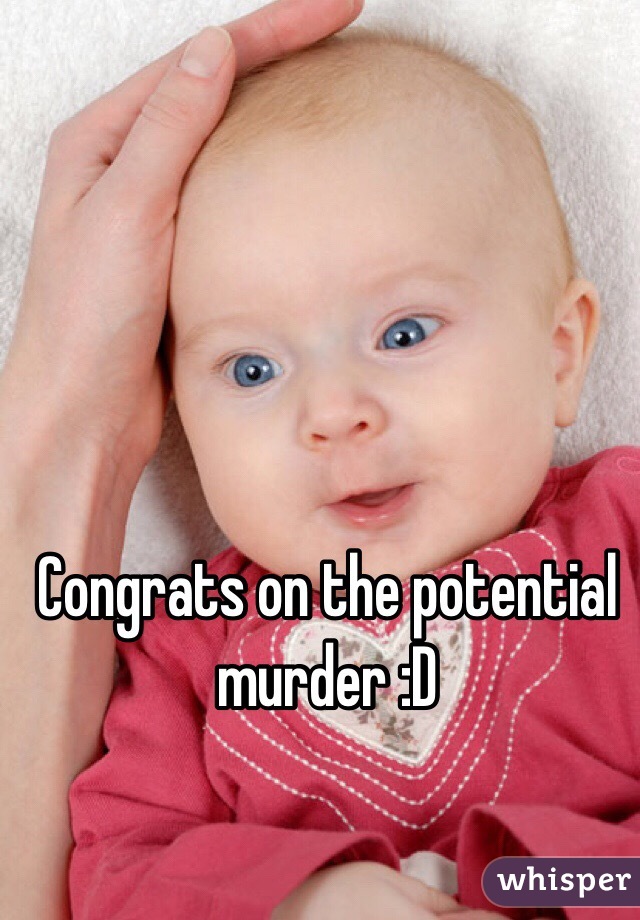 Congrats on the potential murder :D
