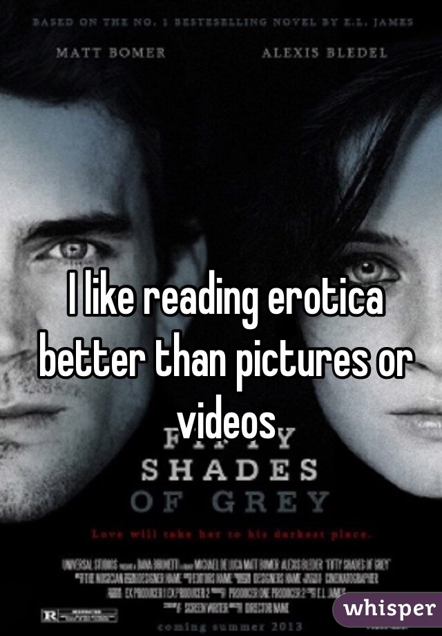 I like reading erotica better than pictures or videos