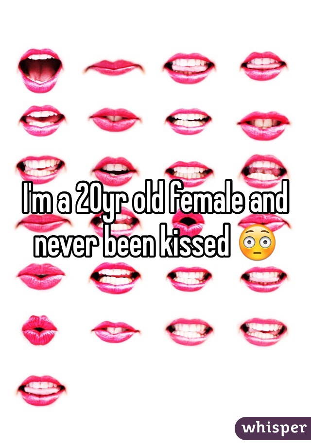 I'm a 20yr old female and never been kissed 😳