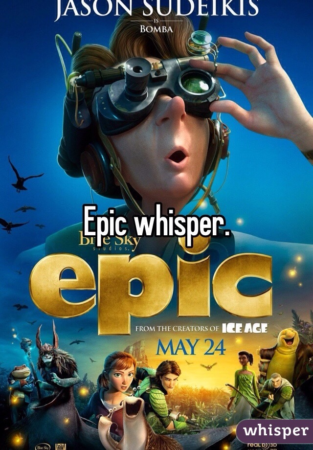 Epic whisper.
