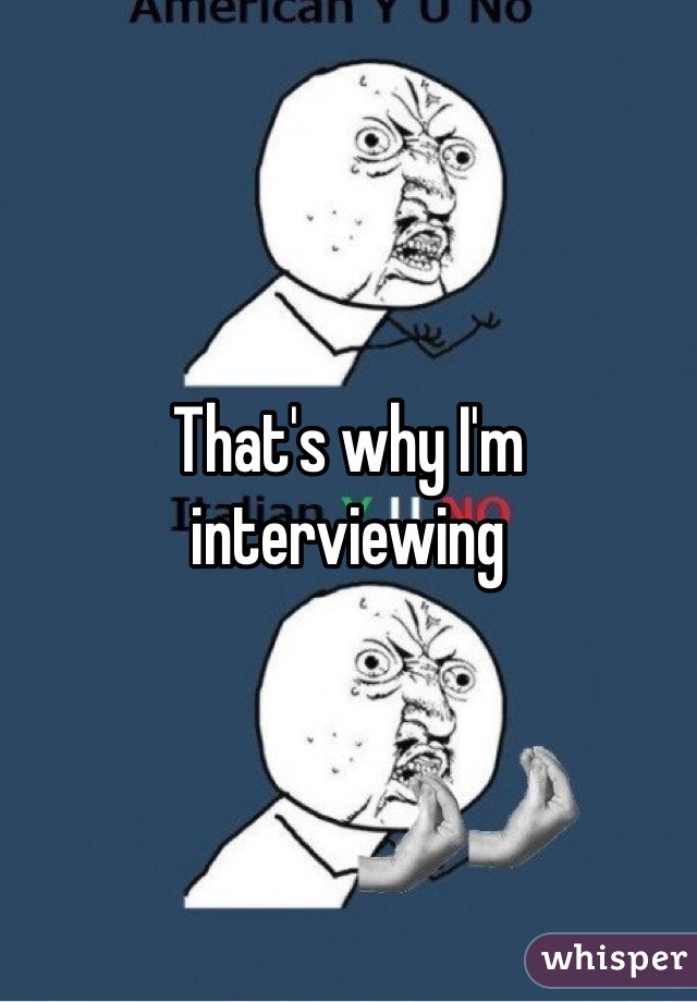 That's why I'm interviewing  