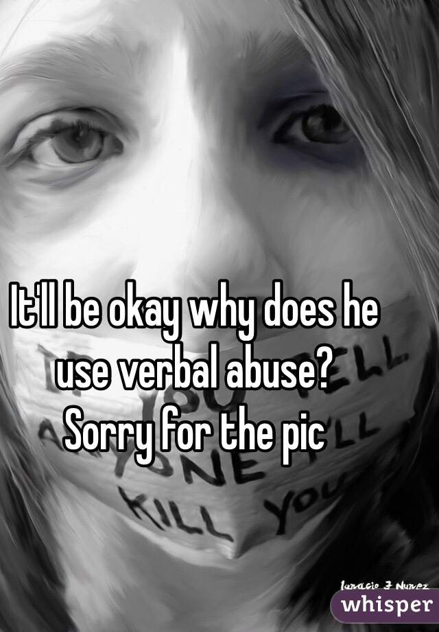 It'll be okay why does he use verbal abuse?
Sorry for the pic