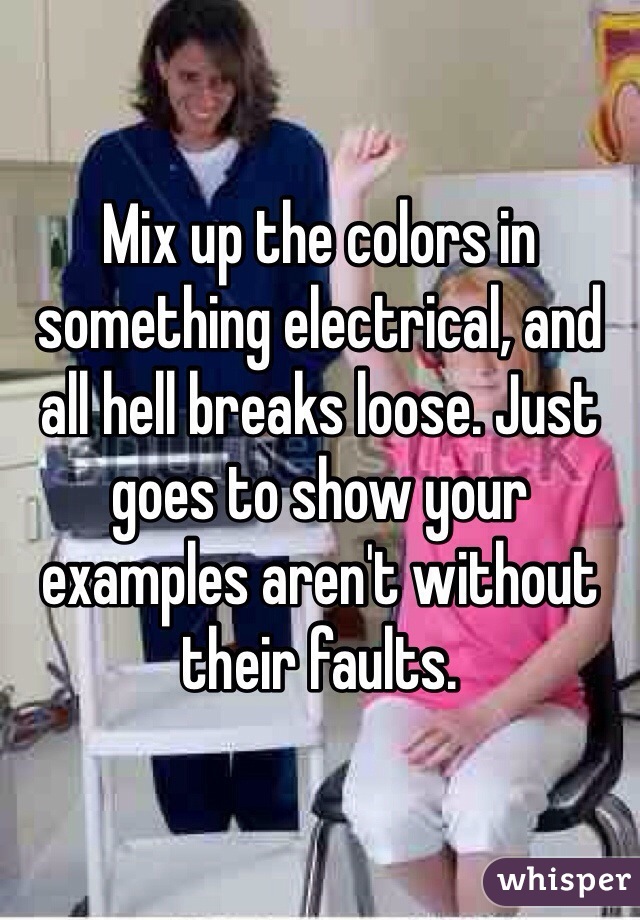 Mix up the colors in something electrical, and all hell breaks loose. Just goes to show your examples aren't without their faults. 