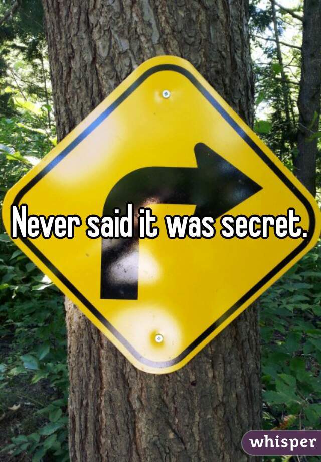 Never said it was secret.