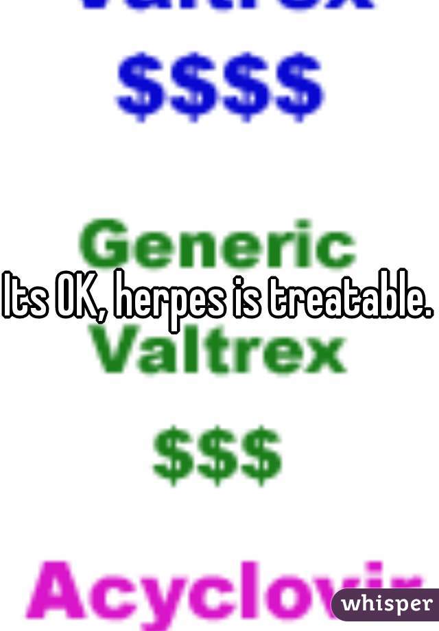 Its OK, herpes is treatable.