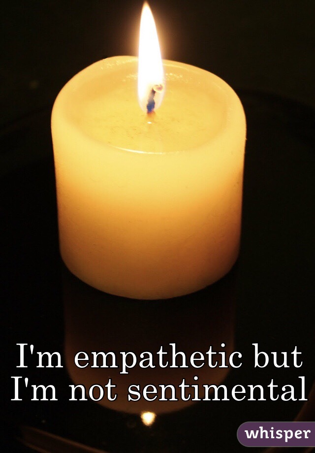 I'm empathetic but I'm not sentimental 