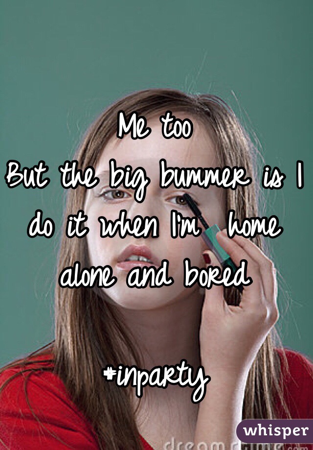 Me too
But the big bummer is I  do it when I'm  home alone and bored

#inparty