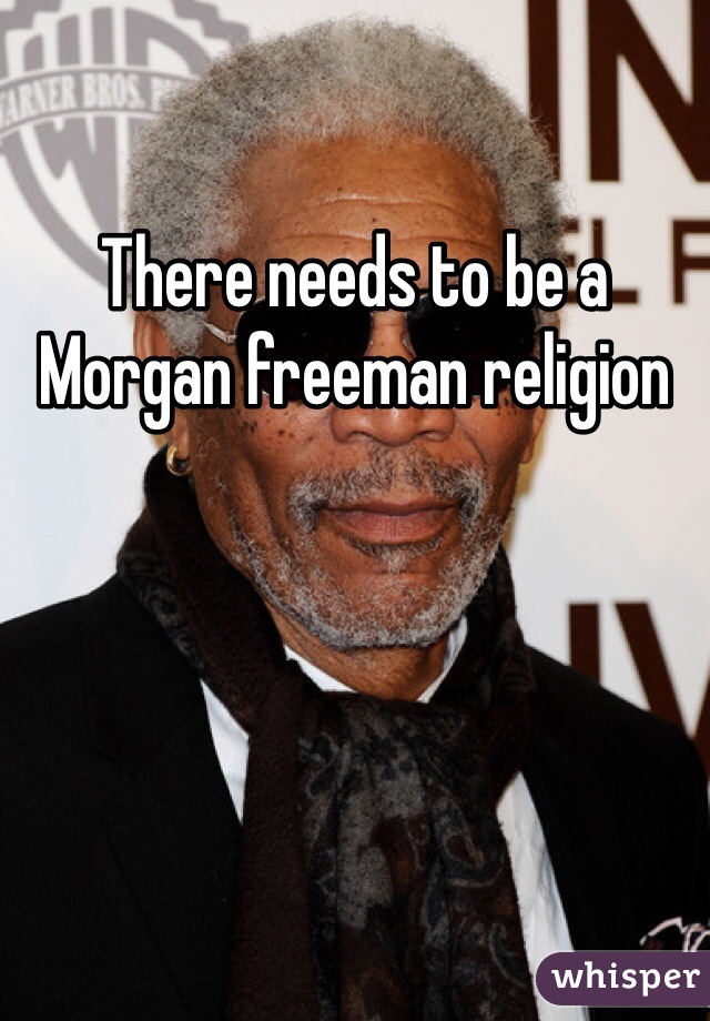 There needs to be a Morgan freeman religion 