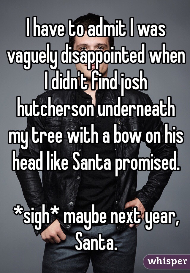 I have to admit I was vaguely disappointed when I didn't find josh hutcherson underneath my tree with a bow on his head like Santa promised. 

*sigh* maybe next year, Santa. 
