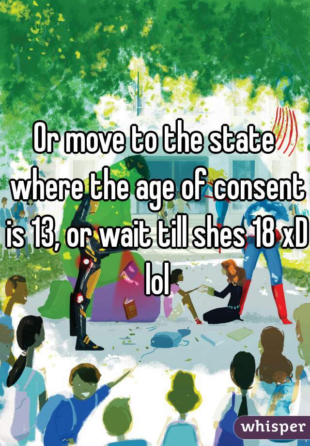 Or move to the state where the age of consent is 13, or wait till shes 18 xD lol