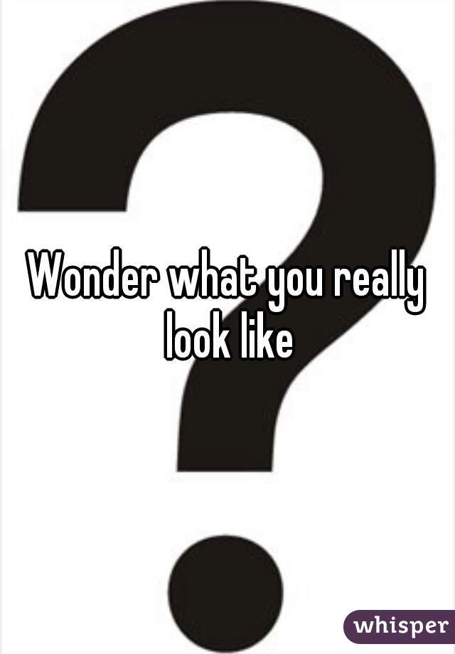 Wonder what you really look like