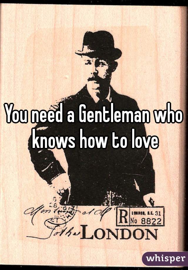 You need a Gentleman who knows how to love