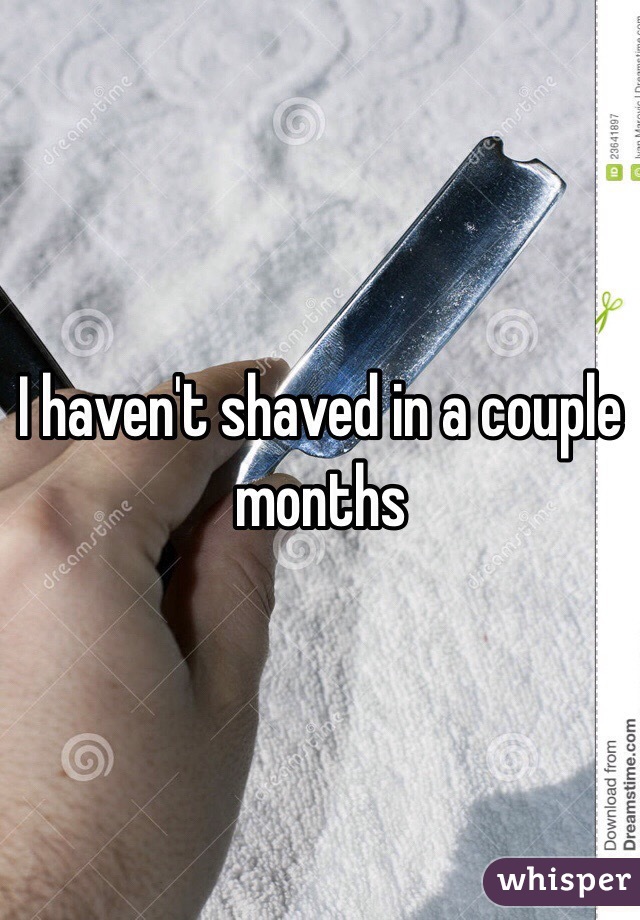 I haven't shaved in a couple months
