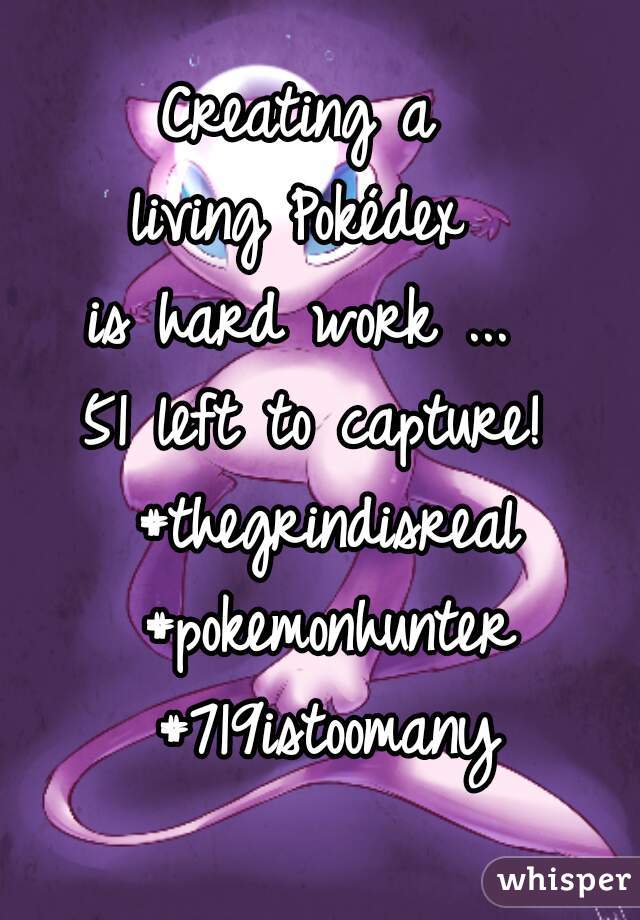 Creating a 
living Pokédex 
is hard work ... 
51 left to capture! #thegrindisreal #pokemonhunter #719istoomany