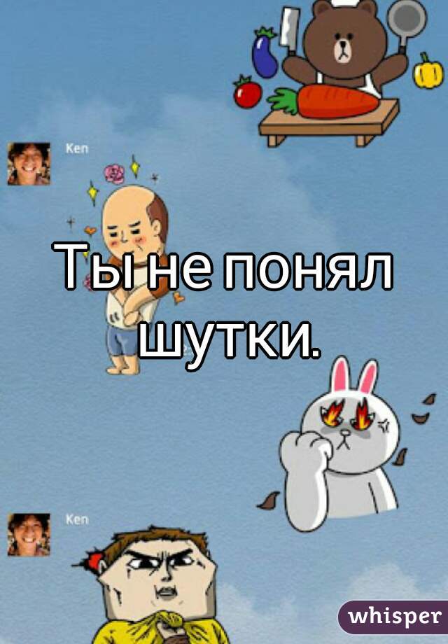 Ты не понял шутки.