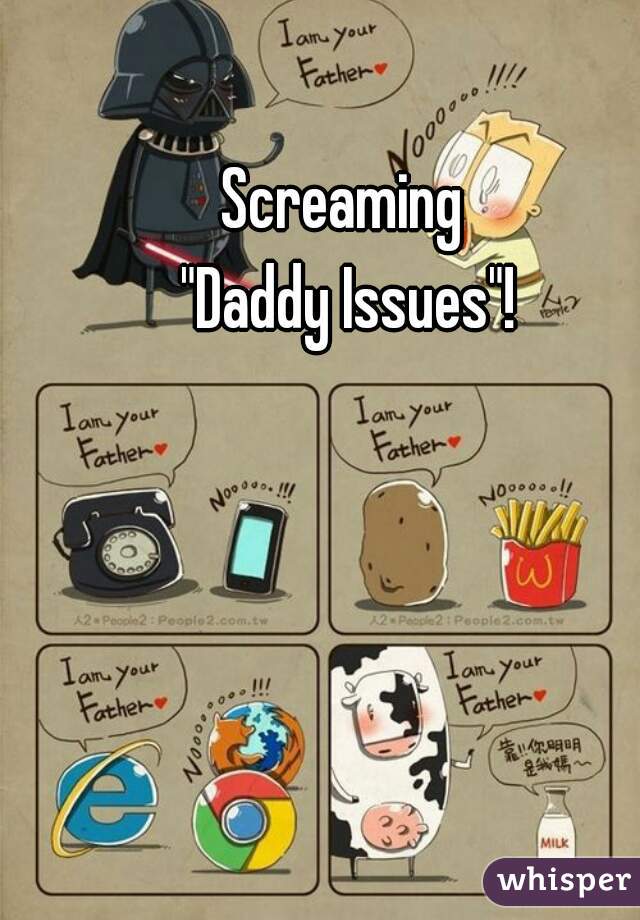 Screaming 
"Daddy Issues"!