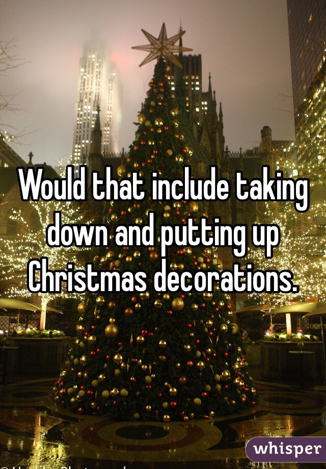 Would that include taking down and putting up Christmas decorations. 