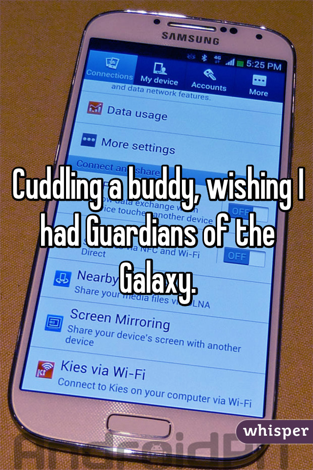 Cuddling a buddy, wishing I had Guardians of the Galaxy.