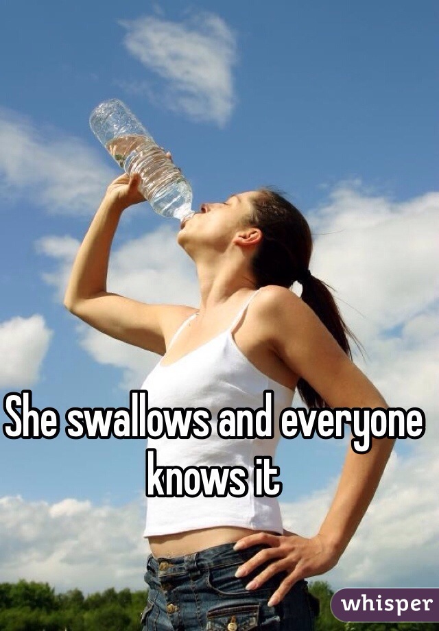 She swallows and everyone knows it 