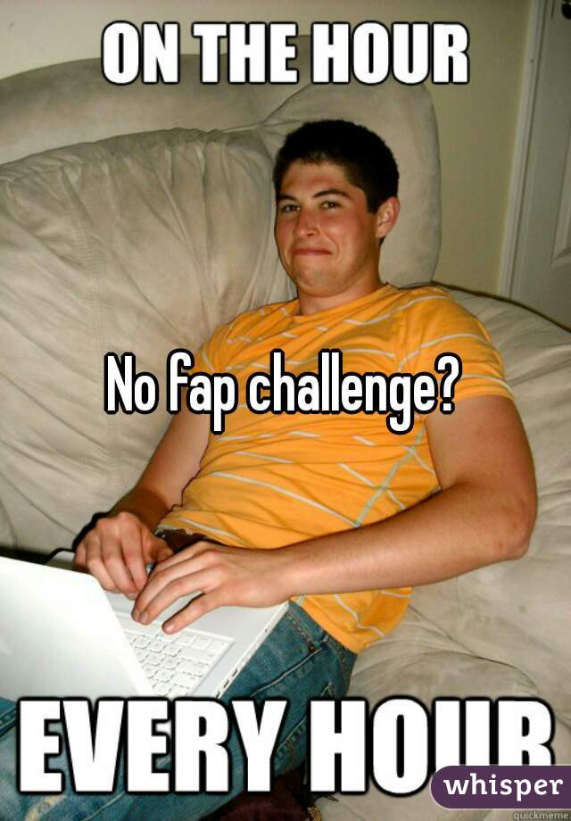 No fap challenge?